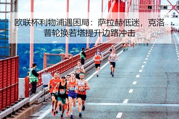 欧联杯利物浦遇困局：萨拉赫低迷，克洛普轮换若塔提升边路冲击